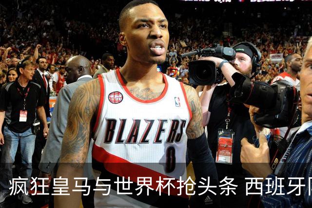 疯狂皇马与世界杯抢头条 西班牙队终又有了他们一席？